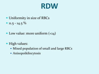 RDW
 Uniformity in size of RBCs
 11.5 - 14.5 %
 Low value: more uniform (<14)
 High values:
 Mixed population of small and large RBCs
 Anisopoikilocytosis
 