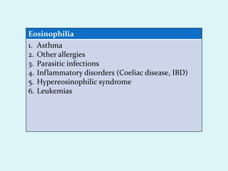 Eosinophilia
1. Asthma
2. Other allergies
3. Parasitic infections
4. Inflammatory disorders (Coeliac disease, IBD)
5. Hypereosinophilic syndrome
6. Leukemias
 