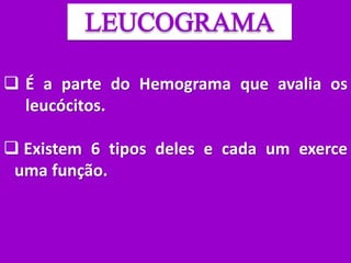  É a parte do Hemograma que avalia os
leucócitos.
 Existem 6 tipos deles e cada um exerce
uma função.
 