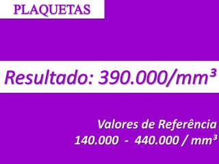 Valores de Referência
140.000 - 440.000 / mm³
 