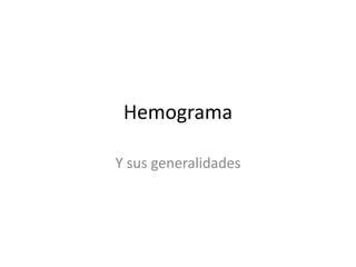 Hemograma
Y sus generalidades
 
