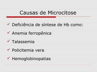 Causas de Microcitose
 Deficiência de síntese de Hb como:
 Anemia ferropênica
 Talassemia
 Policitemia vera
 Hemoglobinopatias
 