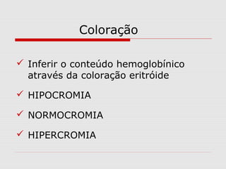 Coloração
 Inferir o conteúdo hemoglobínico
através da coloração eritróide
 HIPOCROMIA
 NORMOCROMIA
 HIPERCROMIA
 