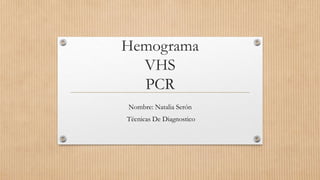 Hemograma
VHS
PCR
Nombre: Natalia Serón
Técnicas De Diagnostico
 
