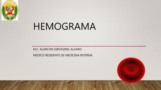 HEMOGRAMA
M.C. ALARCON GIRONZINI, ALVARO
MEDICO RESIDENTE DE MEDICINA INTERNA
 