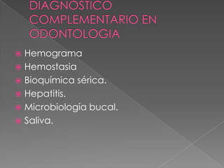 Hemograma
 Hemostasia
 Bioquímica sérica.
 Hepatitis.
 Microbiología bucal.
 Saliva.


 