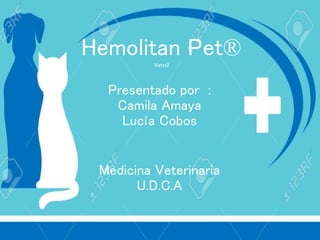 Hemolitan Pet®Vetnil
Presentado por :
Camila Amaya
Lucía Cobos
Medicina Veterinaria
U.D.C.A
 