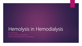 Hemolysis in Hemodialysis
BY: ANIQA ATTA
BS: RENAL DIALYSIS TECHNOLOGY
MPHIL: MOLECULAR BIOLOGY AND GENETICS
 