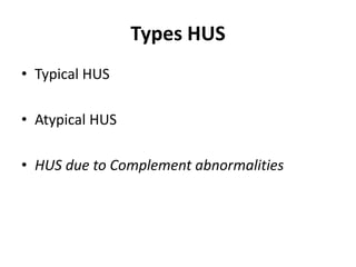 Types HUS
• Typical HUS
• Atypical HUS
• HUS due to Complement abnormalities
 