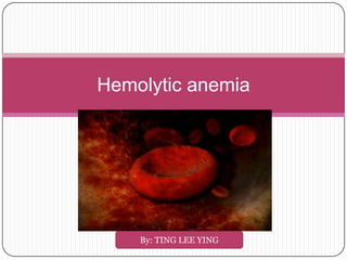 Hemolytic anemia




    By: TING LEE YING
 