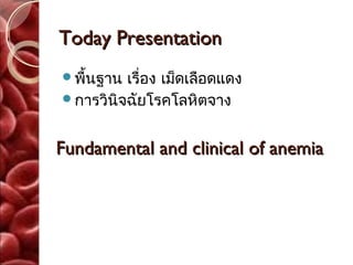 Today Presentation
พื้นฐาน เรื่อง เม็ดเลือดแดง
การวินิจฉัยโรคโลหิตจาง



Fundamental and clinical of anemia
 