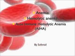 Anemia
      Hemolytic anemia
Auto Immune Hemolytic Anemia
          (AIHA)



          By Softmail
 