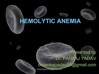HEMOLYTIC ANEMIA
Presented by
Dr. PANKAJ YADAV
drpankajyadav05@gmail.com
drpankajyadav05@gmail.com
 