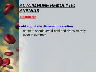 AUTOIMMUNE HEMOLYTIC
ANEMIAS
Treatment:
cold agglutinin disease: prevention
• patients should avoid cold and dress warmly
even in summer
 