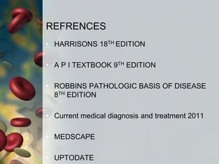 REFRENCES
• HARRISONS 18TH EDITION
• A P I TEXTBOOK 9TH EDITION
• ROBBINS PATHOLOGIC BASIS OF DISEASE
8TH EDITION
• Current medical diagnosis and treatment 2011
• MEDSCAPE
• UPTODATE
 
