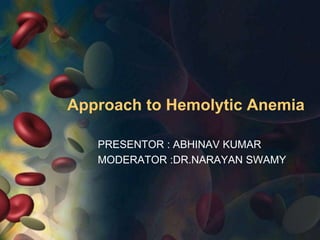 Approach to Hemolytic Anemia
PRESENTOR : ABHINAV KUMAR
MODERATOR :DR.NARAYAN SWAMY
 