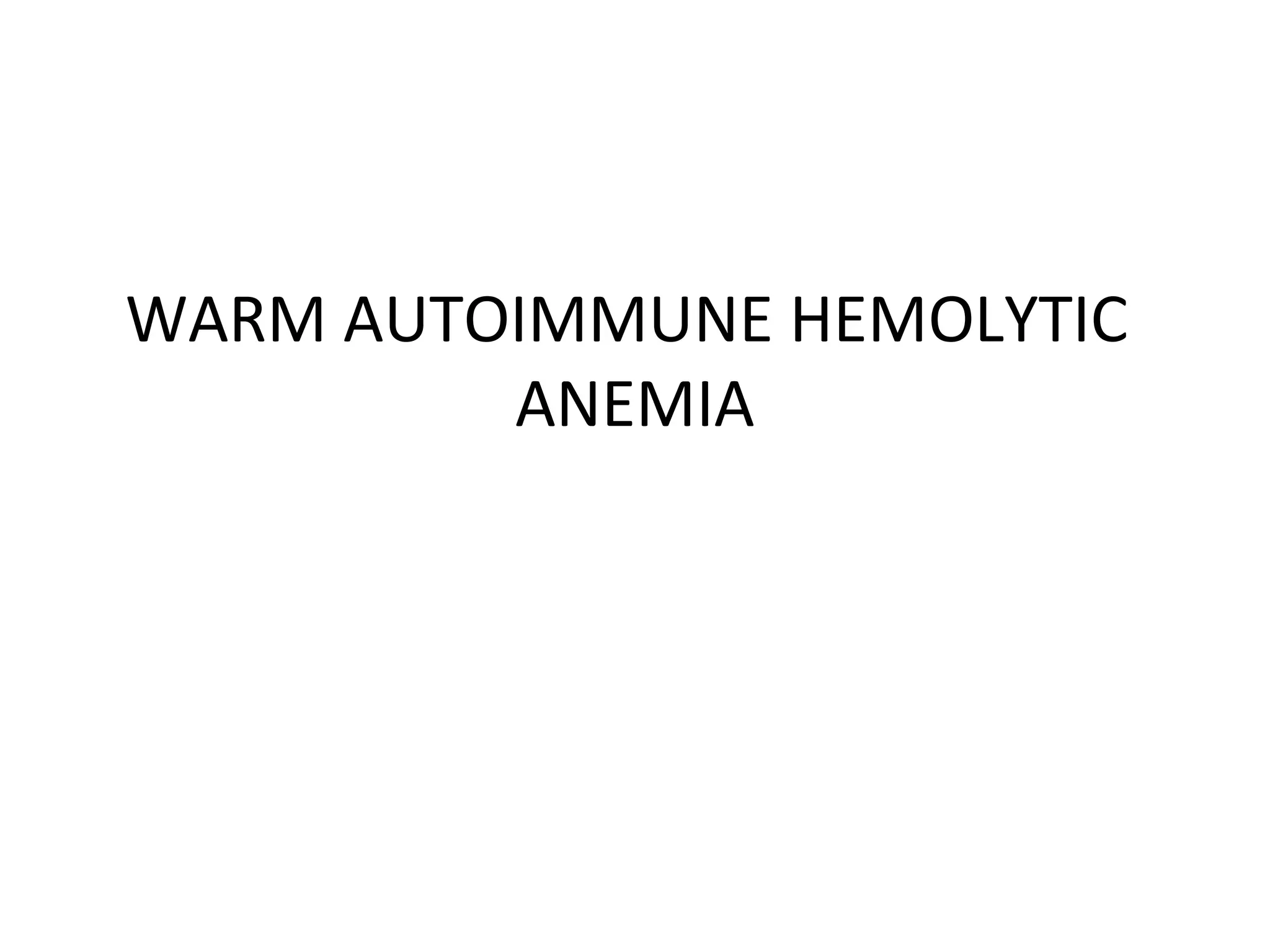 WARM AUTOIMMUNE HEMOLYTIC
ANEMIA