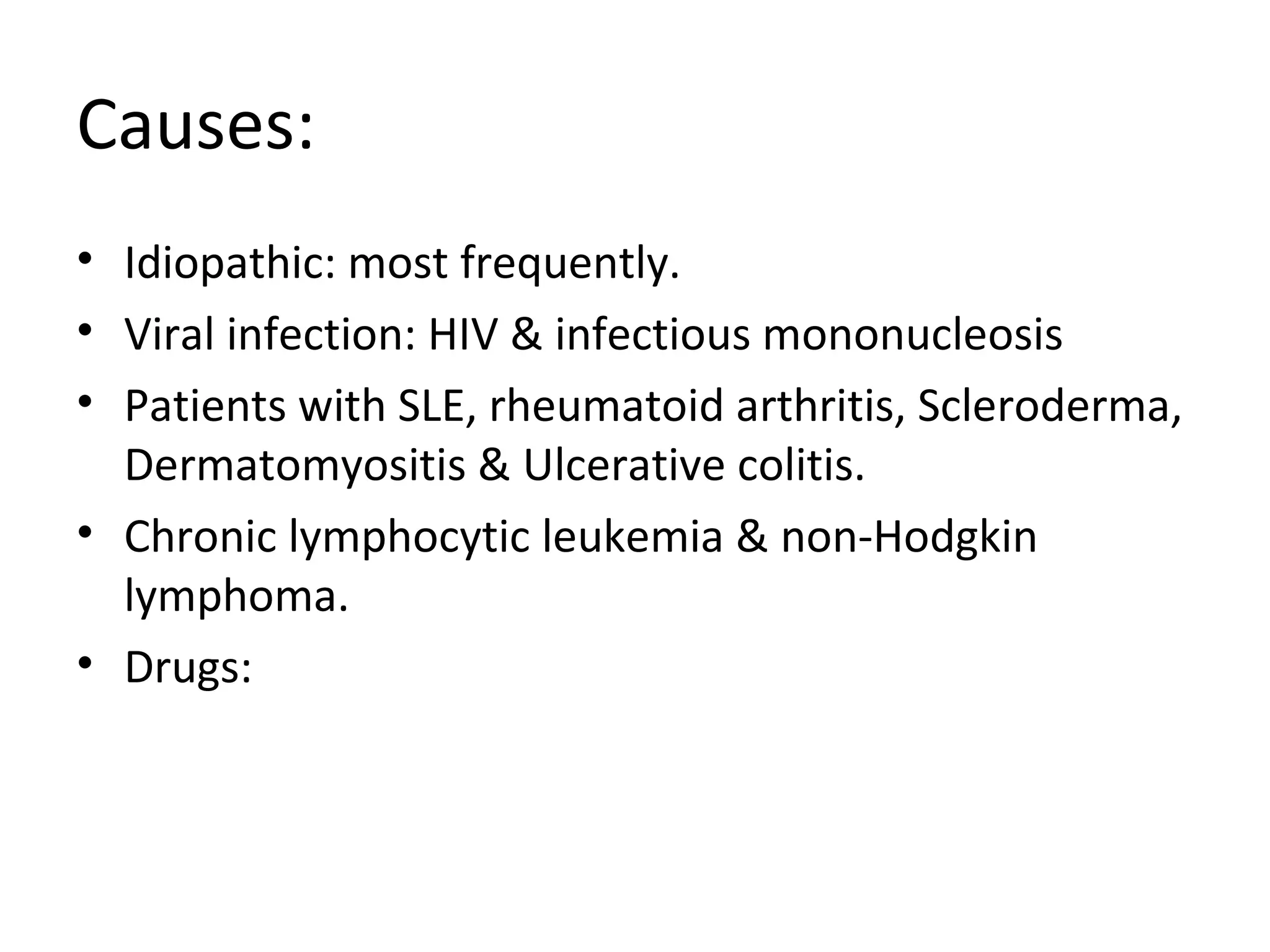 Causes:
• Idiopathic: most frequently.
• Viral infection: HIV & infectious mononucleosis
• Patients with SLE, rheumatoid arthritis, Scleroderma,
Dermatomyositis & Ulcerative colitis.
• Chronic lymphocytic leukemia & non-Hodgkin
lymphoma.
• Drugs: