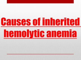 Causes of inherited
hemolytic anemia
 