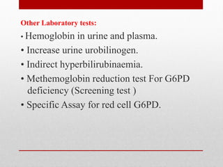 Other Laboratory tests:
• Hemoglobin in urine and plasma.
• Increase urine urobilinogen.
• Indirect hyperbilirubinaemia.
• Methemoglobin reduction test For G6PD
deficiency (Screening test )
• Specific Assay for red cell G6PD.
 