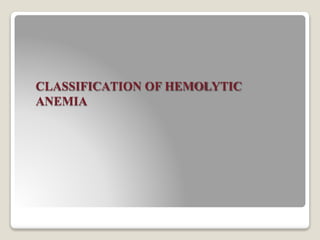 CLASSIFICATION OF HEMOLYTIC
ANEMIA
 