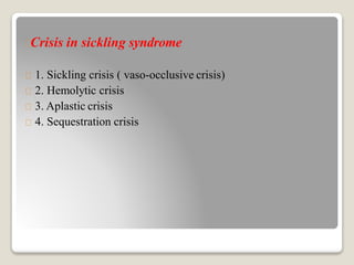 Crisis in sickling syndrome
1. Sickling crisis ( vaso-occlusive crisis)
2. Hemolytic crisis
3. Aplastic crisis
4. Sequestration crisis
 