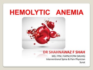 HEMOLYTIC ANEMIA
DR SHAHNAWAZ F SHAH
MD, FPM, FIAPM,FCPM (MUHS)
Interventional Spine & Pain Physician
Surat
 