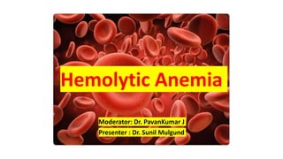 Hemolytic Anemia
Moderator: Dr. PavanKumar J
Presenter : Dr. Sunil Mulgund
 