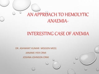AN APPROACH TO HEMOLYTIC
ANAEMIA-
INTERESTING CASE OF ANEMIA
DR. ASHWANT KUMAR MD(GEN MED)
JANANIE IYER CRMI
JOSHNA JOHNSON CRMI
 