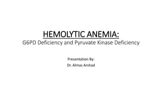 HEMOLYTIC ANEMIA:
G6PD Deficiency and Pyruvate Kinase Deficiency
Presentation By:
Dr. Almas Arshad
 