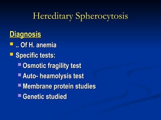 Hereditary Spherocytosis
Hereditary Spherocytosis
Diagnosis
Diagnosis
 .. Of H. anemia
.. Of H. anemia
 Specific tests:
Specific tests:
 Osmotic fragility test
Osmotic fragility test
 Auto- heamolysis test
Auto- heamolysis test
 Membrane protein studies
Membrane protein studies
 Genetic studied
Genetic studied
 