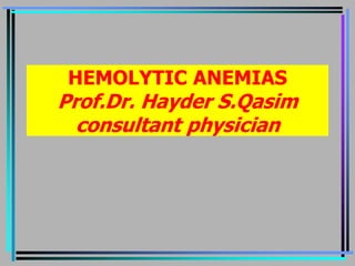 HEMOLYTIC ANEMIAS
Prof.Dr. Hayder S.Qasim
consultant physician
 