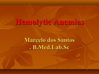 Hemolytic AnemiasHemolytic Anemias
Marcelo dos SantosMarcelo dos Santos
B.Med.Lab.ScB.Med.Lab.Sc..
 