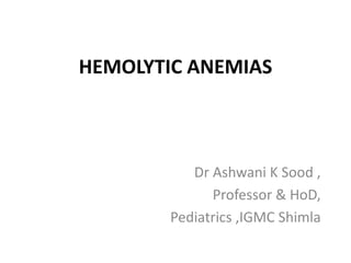 HEMOLYTIC ANEMIAS
Dr Ashwani K Sood ,
Professor & HoD,
Pediatrics ,IGMC Shimla
 