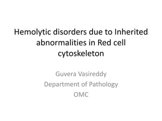 Hemolytic disorders due to Inherited
abnormalities in Red cell
cytoskeleton
Guvera Vasireddy
Department of Pathology
OMC
 