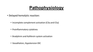 Pathophysiology
• Delayed hemolytic reaction:
• Incomplete complement activation (C3a and C5a)
• Proinflammatory cytokines
• Bradykinin and Kallikrein system activation
• Vasodilation, Hypotension DIC
 