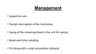 Management
• Supportive care
• Prompt interruption of the transfusion
• Saving of the remaining blood in the unit for testing
• Blood and Urine sampling
• ICU along with a renal consultation (dialysis)
 