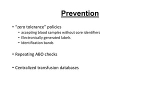 Prevention
• “zero tolerance” policies
• accepting blood samples without core identifiers
• Electronically generated labels
• Identification bands
• Repeating ABO checks
• Centralized transfusion databases
 
