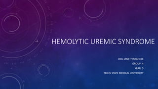 HEMOLYTIC UREMIC SYNDROME 
JINU JANET VARGHESE 
GROUP: 4 
YEAR: 5 
TBILISI STATE MEDICAL UNIVERSITY 
 