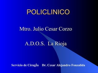 POLICLINICO Mtro. Julio Cesar Corzo A.D.O.S.  La Rioja Servicio de Cirugía  Dr. Cesar Alejandro Fonzalida 
