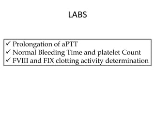 LABS
 Prolongation of aPTT
 Normal Bleeding Time and platelet Count
 FVIII and FIX clotting activity determination
 