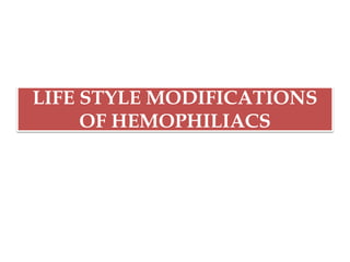 LIFE STYLE MODIFICATIONS
OF HEMOPHILIACS
 