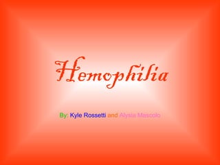 Hemophilia By:   Kyle Rossetti   and  Alysia Mascolo 