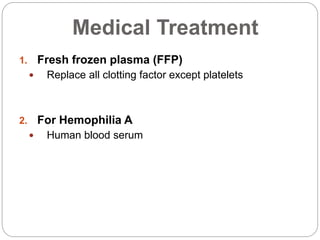 Medical Treatment
1. Fresh frozen plasma (FFP)
 Replace all clotting factor except platelets
2. For Hemophilia A
 Human blood serum
 