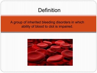 A group of inherited bleeding disorders in which
ability of blood to clot is impaired.
Definition
 