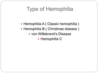 Type of Hemophilia
 Hemophilia A ( Classic hemophilia )
 Hemophilia B ( Christmas disease )
 von Willebrand’s Disease
 Hemophilia C
 