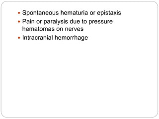  Spontaneous hematuria or epistaxis
 Pain or paralysis due to pressure
hematomas on nerves
 Intracranial hemorrhage
 