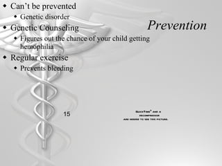 Prevention Can’t be prevented Genetic disorder Genetic Counseling Figures out the chance of your child getting hemophilia Regular exercise Prevents bleeding 15 