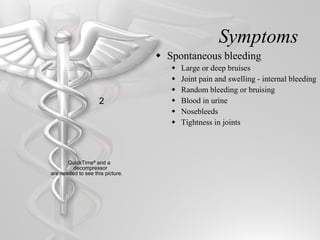Symptoms <ul><li>Spontaneous bleeding </li></ul><ul><ul><li>Large or deep bruises </li></ul></ul><ul><ul><li>Joint pain an...