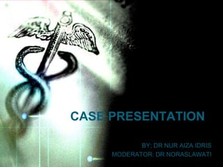 CASE PRESENTATION

            BY; DR NUR AIZA IDRIS
     MODERATOR: DR NORASLAWATI
 